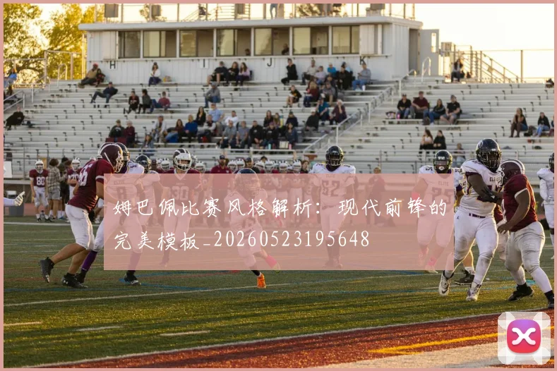 姆巴佩比赛风格解析:现代前锋的完美模板_20260523195648