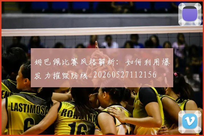 姆巴佩比赛风格解析:如何利用爆发力摧毁防线_20260527112156